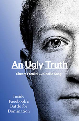 An Ugly Truth: Inside Facebook's Battle for Domination by [Sheera Frenkel, Cecilia Kang]